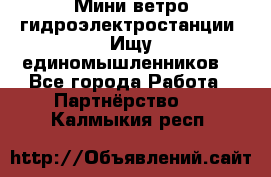 Мини ветро-гидроэлектростанции. Ищу единомышленников. - Все города Работа » Партнёрство   . Калмыкия респ.